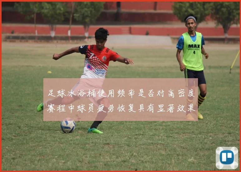 足球冰浴桶使用频率是否对高密度赛程中球员疲劳恢复具有显著效果
